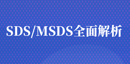 SDS/MSDS全面解析：什么是化学品安全技术说明书？谁需要做？包含哪些内容？